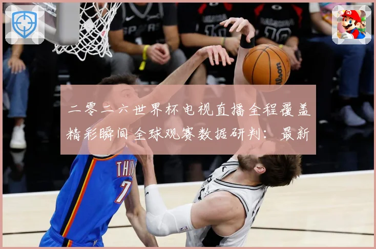 二零二六世界杯电视直播全程覆盖精彩瞬间全球观赛数据研判：最新赛事动态与深度分析