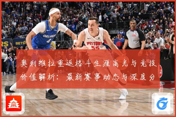 奥利维拉重返格斗生涯高光与竞技价值解析：最新赛事动态与深度分析