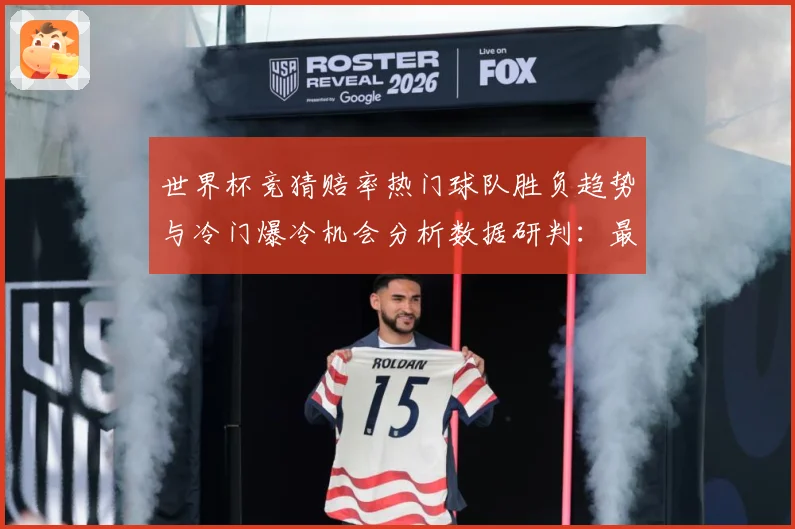 世界杯竞猜赔率热门球队胜负趋势与冷门爆冷机会分析数据研判：最新赛事动态与深度分析