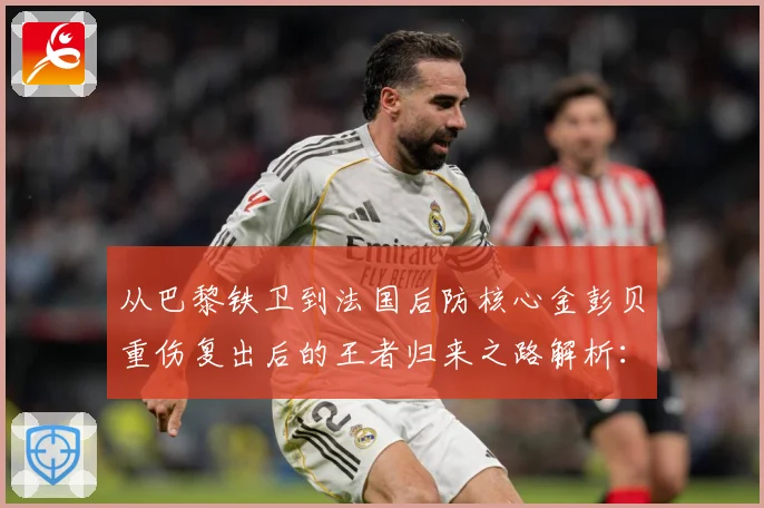 从巴黎铁卫到法国后防核心金彭贝重伤复出后的王者归来之路解析：最新赛事动态与深度分析