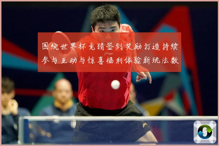 围绕世界杯竞猜签到奖励打造持续参与互动与惊喜福利体验新玩法数据研判：最新赛事动态与深度分析