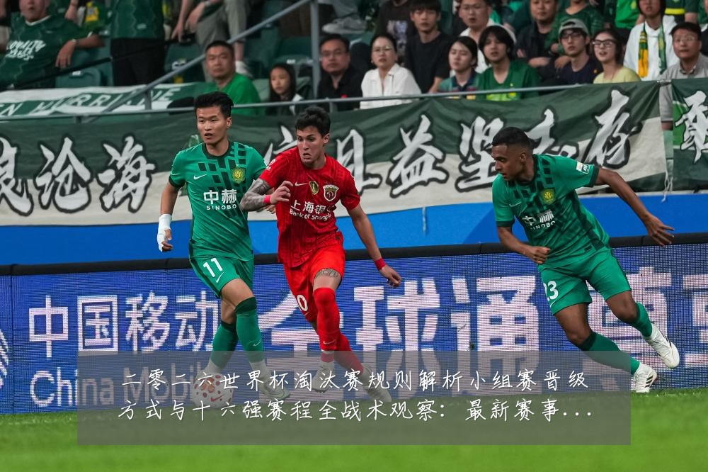 二零二六世界杯淘汰赛规则解析小组赛晋级方式与十六强赛程全战术观察：最新赛事动态与深度分析