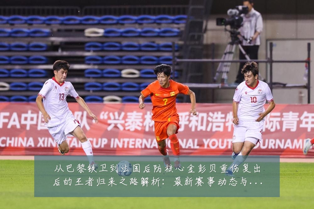 从巴黎铁卫到法国后防核心金彭贝重伤复出后的王者归来之路解析:最新赛事动态与深度分析