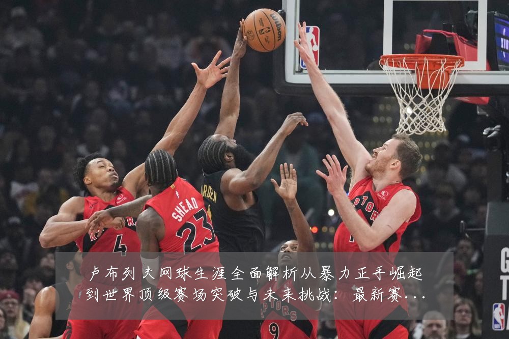 卢布列夫网球生涯全面解析从暴力正手崛起到世界顶级赛场突破与未来挑战:最新赛事动态与深度分析