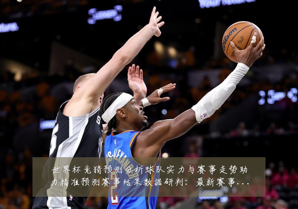 世界杯竞猜预测分析球队实力与赛事走势助力精准预测赛事结果数据研判:最新赛事动态与深度分析