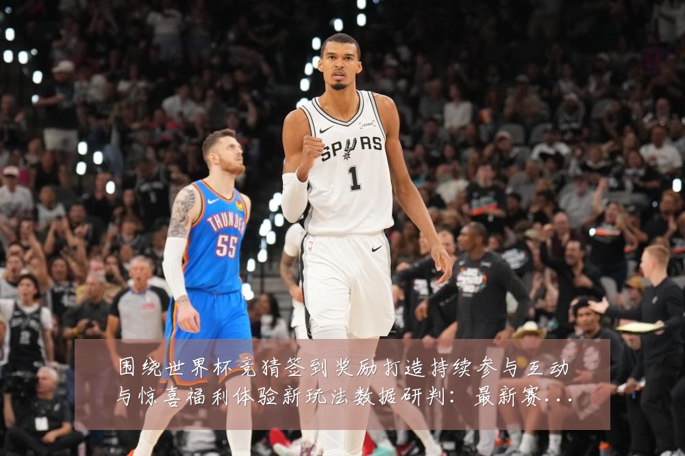 围绕世界杯竞猜签到奖励打造持续参与互动与惊喜福利体验新玩法数据研判:最新赛事动态与深度分析