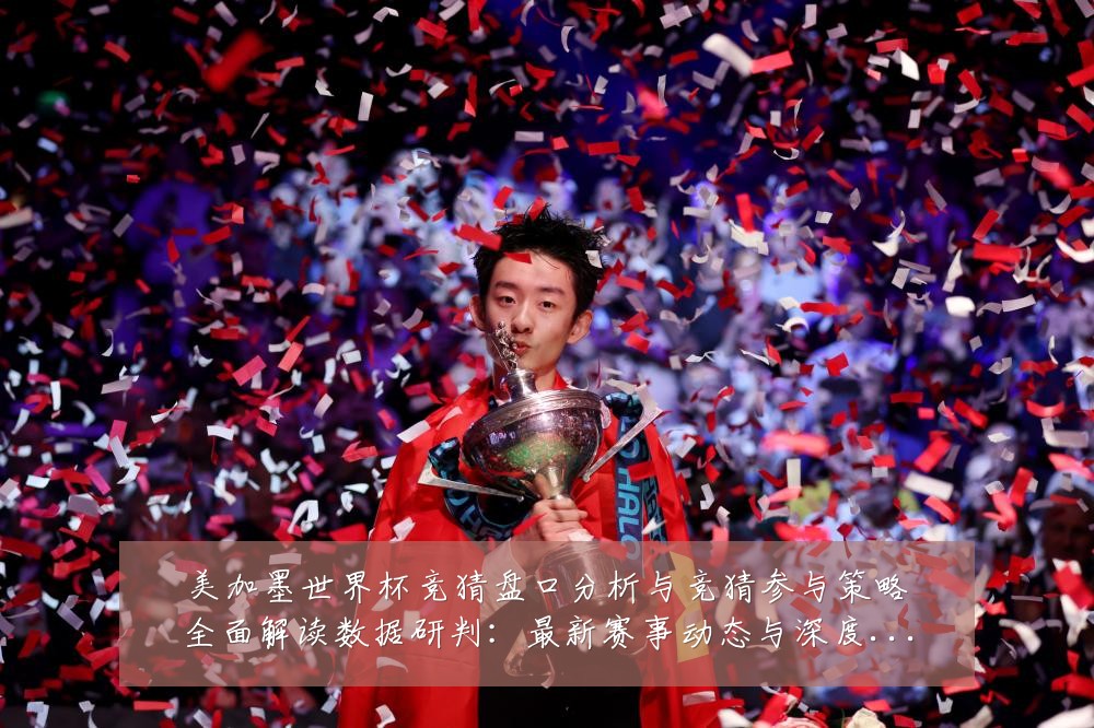 美加墨世界杯竞猜盘口分析与竞猜参与策略全面解读数据研判:最新赛事动态与深度分析